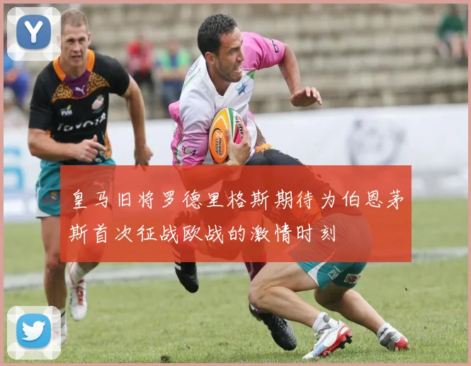 皇马旧将罗德里格斯期待为伯恩茅斯首次征战欧战的激情时刻