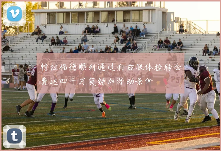特拉福德顺利通过利兹联体检转会费达四千万英镑加浮动条件